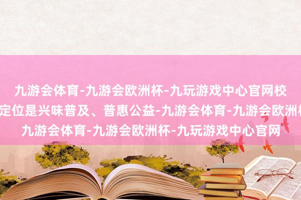 九游会体育-九游会欧洲杯-九玩游戏中心官网校内场景下的课后就业定位是兴味普及、普惠公益-九游会体育-九游会欧洲杯-九玩游戏中心官网