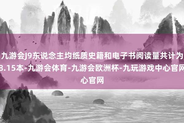 九游会J9东说念主均纸质史籍和电子书阅读量共计为8.15本-九游会体育-九游会欧洲杯-九玩游戏中心官网