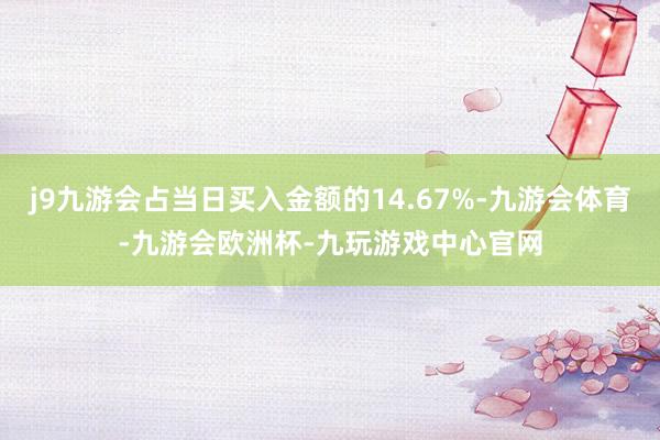 j9九游会占当日买入金额的14.67%-九游会体育-九游会欧洲杯-九玩游戏中心官网