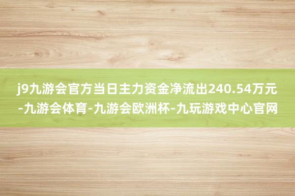 j9九游会官方当日主力资金净流出240.54万元-九游会体育-九游会欧洲杯-九玩游戏中心官网