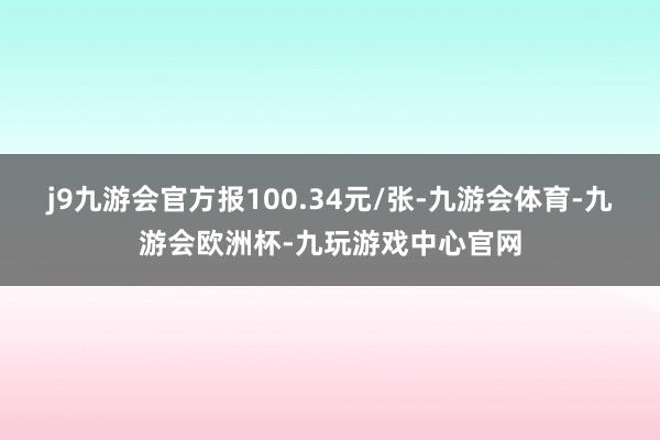 j9九游会官方报100.34元/张-九游会体育-九游会欧洲杯-九玩游戏中心官网