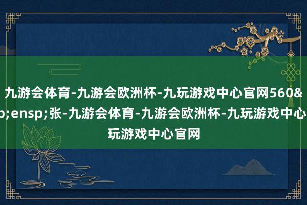 九游会体育-九游会欧洲杯-九玩游戏中心官网560&ensp;张-九游会体育-九游会欧洲杯-九玩游戏中心官网