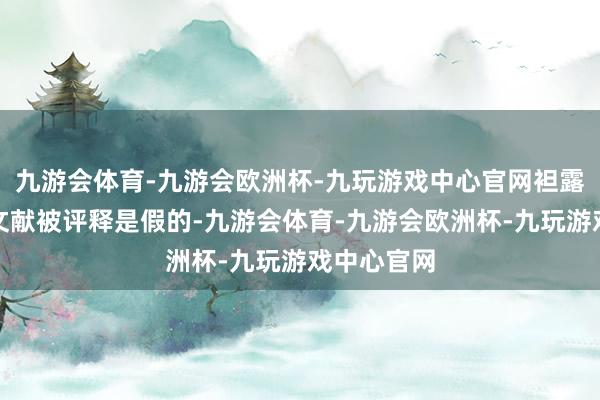 九游会体育-九游会欧洲杯-九玩游戏中心官网袒露的第一份文献被评释是假的-九游会体育-九游会欧洲杯-九玩游戏中心官网