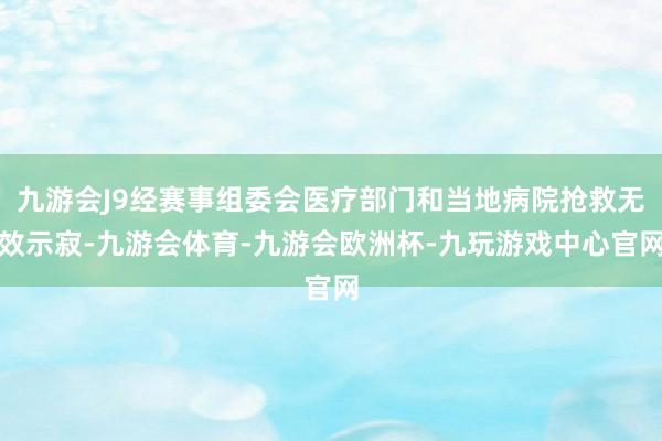 九游会J9经赛事组委会医疗部门和当地病院抢救无效示寂-九游会体育-九游会欧洲杯-九玩游戏中心官网