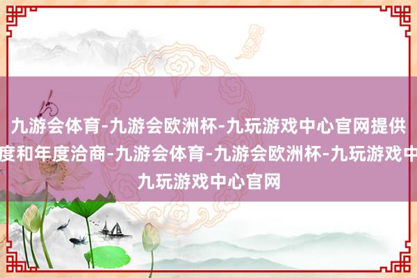 九游会体育-九游会欧洲杯-九玩游戏中心官网提供第四季度和年度洽商-九游会体育-九游会欧洲杯-九玩游戏中心官网