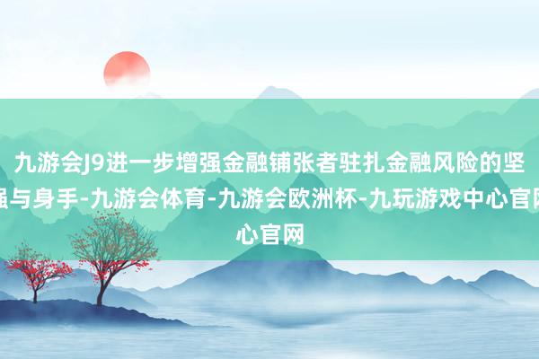 九游会J9进一步增强金融铺张者驻扎金融风险的坚强与身手-九游会体育-九游会欧洲杯-九玩游戏中心官网