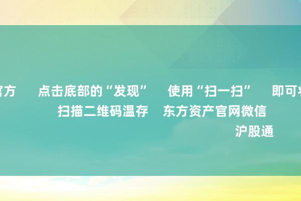 j9九游会官方      点击底部的“发现”     使用“扫一扫”     即可将网页共享至一又友圈                            扫描二维码温存    东方资产官网微信                                                                        沪股通             深股通           