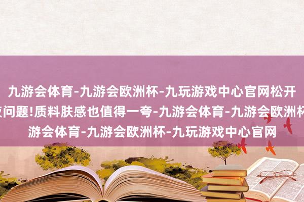 九游会体育-九游会欧洲杯-九玩游戏中心官网松开眼袋、黑眼圈等熬夜问题!质料肤感也值得一夸-九游会体育-九游会欧洲杯-九玩游戏中心官网