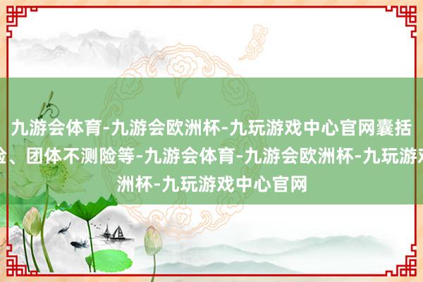 九游会体育-九游会欧洲杯-九玩游戏中心官网囊括老板包袱险、团体不测险等-九游会体育-九游会欧洲杯-九玩游戏中心官网