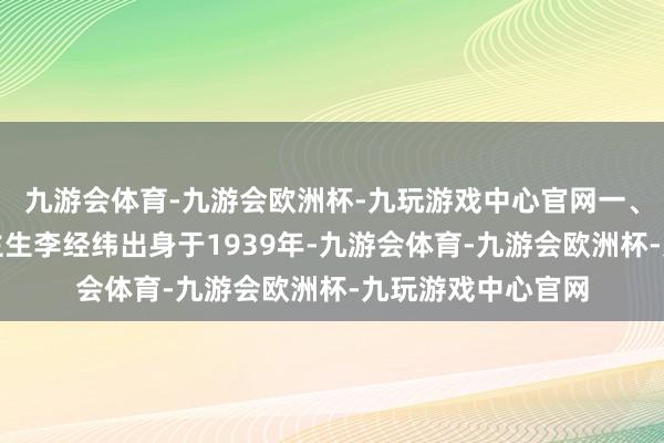 九游会体育-九游会欧洲杯-九玩游戏中心官网一、李经纬的东说念主生李经纬出身于1939年-九游会体育-九游会欧洲杯-九玩游戏中心官网