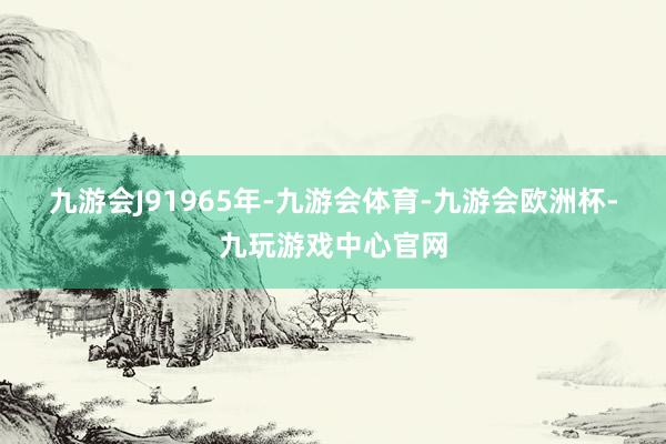 九游会J9　　1965年-九游会体育-九游会欧洲杯-九玩游戏中心官网